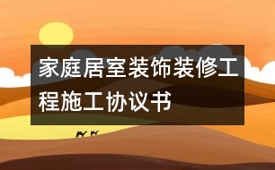 家庭居室裝飾裝修工程施工協(xié)議書