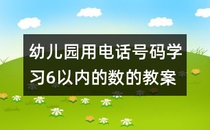 幼兒園用電話號(hào)碼學(xué)習(xí)6以內(nèi)的數(shù)的教案