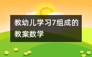 教幼兒學(xué)習(xí)7組成的教案（數(shù)學(xué)）