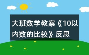 大班數(shù)學(xué)教案《10以內(nèi)數(shù)的比較》反思