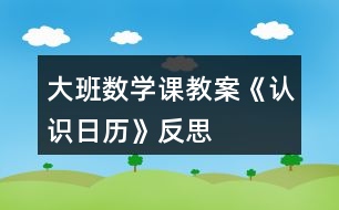 大班數(shù)學(xué)課教案《認識日歷》反思