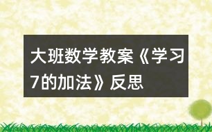 大班數(shù)學教案《學習7的加法》反思