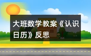 大班數(shù)學(xué)教案《認識日歷》反思