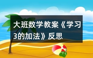 大班數(shù)學(xué)教案《學(xué)習(xí)3的加法》反思