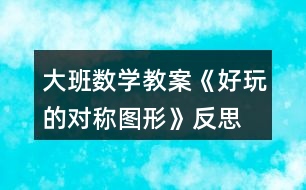 大班數(shù)學教案《好玩的對稱圖形》反思