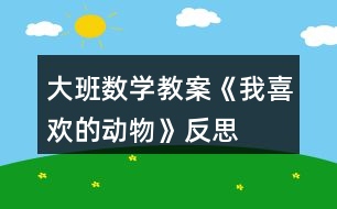 大班數(shù)學(xué)教案《我喜歡的動(dòng)物》反思