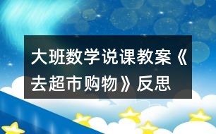 大班數(shù)學說課教案《去超市購物》反思