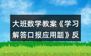 大班數(shù)學(xué)教案《學(xué)習(xí)解答口報應(yīng)用題》反思