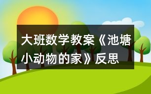 大班數(shù)學教案《池塘小動物的家》反思