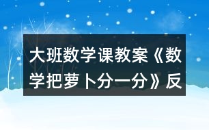 大班數(shù)學(xué)課教案《數(shù)學(xué)把蘿卜分一分》反思