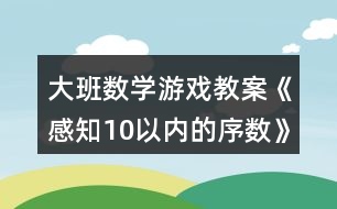 大班數(shù)學(xué)游戲教案《感知10以內(nèi)的序數(shù)》反思