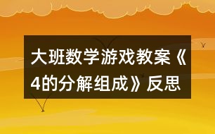 大班數(shù)學(xué)游戲教案《4的分解組成》反思