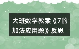 大班數(shù)學(xué)教案《7的加法應(yīng)用題》反思