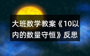 大班數(shù)學(xué)教案《10以?xún)?nèi)的數(shù)量守恒》反思