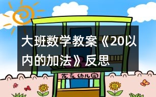 大班數(shù)學教案《20以內(nèi)的加法》反思