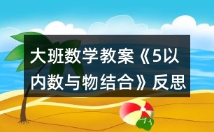 大班數(shù)學(xué)教案《5以內(nèi)數(shù)與物結(jié)合》反思