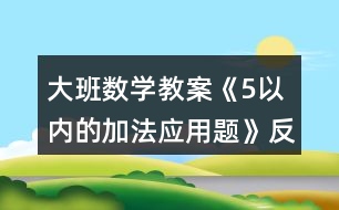 大班數(shù)學(xué)教案《5以?xún)?nèi)的加法應(yīng)用題》反思