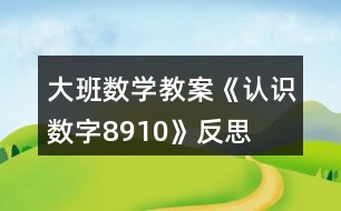 大班數(shù)學(xué)教案《認(rèn)識(shí)數(shù)字8、9、10》反思