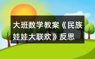 大班數(shù)學教案《民族娃娃大聯(lián)歡》反思