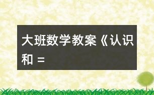 大班數(shù)學(xué)教案《認(rèn)識“”、“”和 “=”》反思