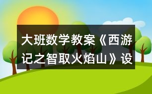 大班數(shù)學(xué)教案《西游記之智取火焰山》設(shè)計意圖總結(jié)