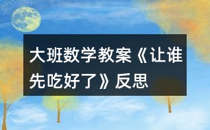 大班數(shù)學教案《讓誰先吃好了》反思