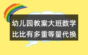 幼兒園教案大班數(shù)學比比有多重等量代換