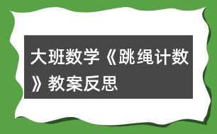 大班數(shù)學《跳繩計數(shù)》教案反思