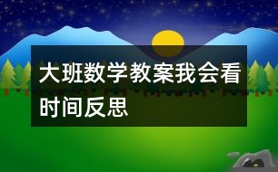 大班數(shù)學(xué)教案我會(huì)看時(shí)間反思