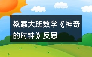 教案大班數(shù)學(xué)《神奇的時鐘》反思