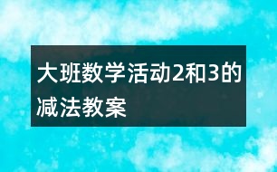 大班數(shù)學活動2和3的減法教案