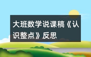 大班數(shù)學(xué)說(shuō)課稿《認(rèn)識(shí)整點(diǎn)》反思