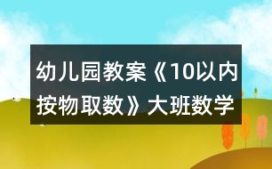 幼兒園教案《10以內按物取數》大班數學反思