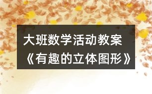 大班數(shù)學活動教案 《有趣的立體圖形》