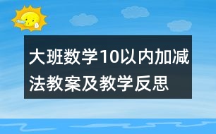 大班數(shù)學(xué)10以?xún)?nèi)加減法教案及教學(xué)反思