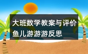 大班數(shù)學(xué)教案與評(píng)價(jià)魚(yú)兒游游游反思