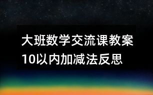 大班數(shù)學(xué)交流課教案10以內(nèi)加減法反思