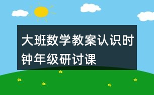 大班數(shù)學(xué)教案認(rèn)識(shí)時(shí)鐘（年級(jí)研討課）