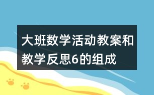 大班數(shù)學(xué)活動教案和教學(xué)反思6的組成