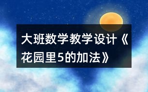 大班數(shù)學教學設計《花園里5的加法》