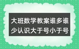 大班數(shù)學(xué)教案誰多誰少認(rèn)識大于號小于號