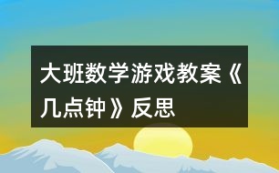 大班數(shù)學游戲教案《幾點鐘》反思