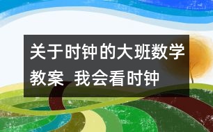 關于時鐘的大班數(shù)學教案  我會看時鐘