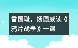 雪國(guó)恥，揚(yáng)國(guó)威——讀《鴉片戰(zhàn)爭(zhēng)》一課