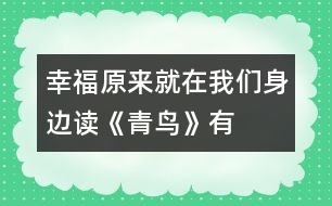 幸福原來(lái)就在我們身邊——讀《青鳥》有感