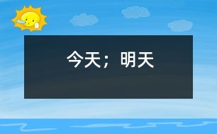 今天；明天