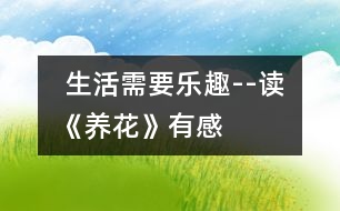  生活需要樂趣--讀《養(yǎng)花》有感