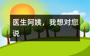 醫(yī)生阿姨，我想對您說