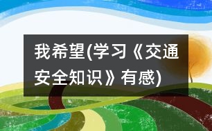 我希望(學(xué)習(xí)《交通安全知識(shí)》有感)