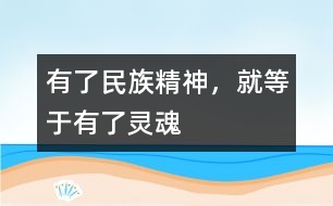 有了民族精神，就等于有了靈魂